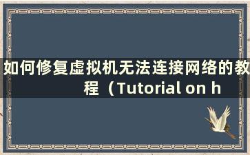 如何修复虚拟机无法连接网络的教程（Tutorial on how to fix a Problem when a virtual machine无法连接网络）